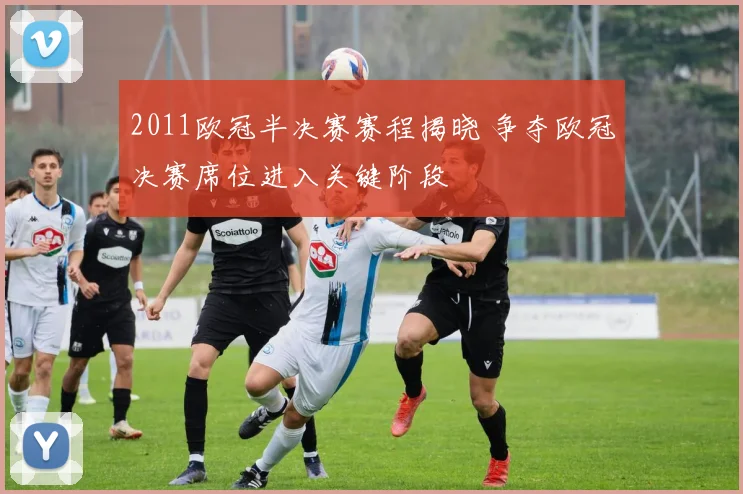 2011欧冠半决赛赛程揭晓 争夺欧冠决赛席位进入关键阶段