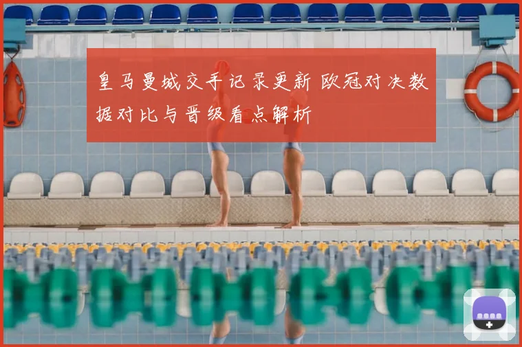 皇马曼城交手记录更新 欧冠对决数据对比与晋级看点解析