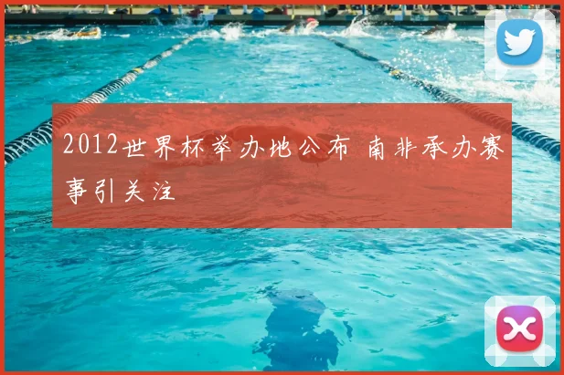 2012世界杯举办地公布 南非承办赛事引关注