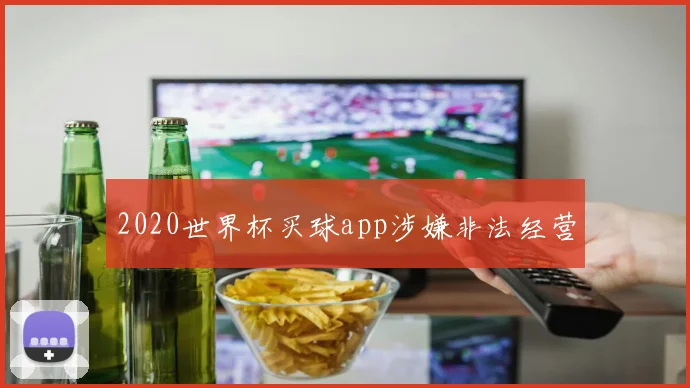 2020世界杯买球app涉嫌非法经营