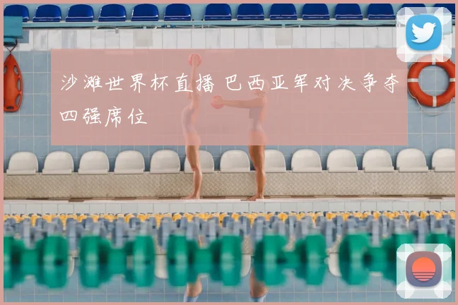 沙滩世界杯直播 巴西亚军对决争夺四强席位