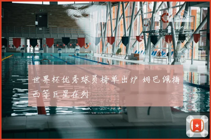 世界杯优秀球员榜单出炉 姆巴佩梅西等巨星在列