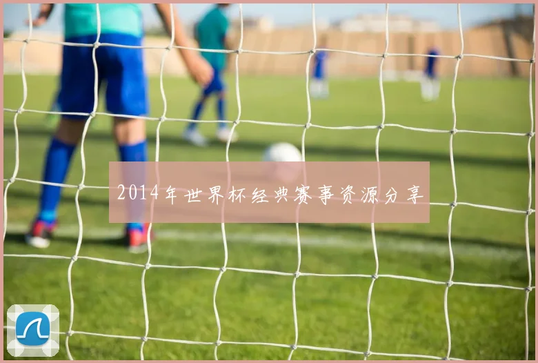 2014年世界杯经典赛事资源分享