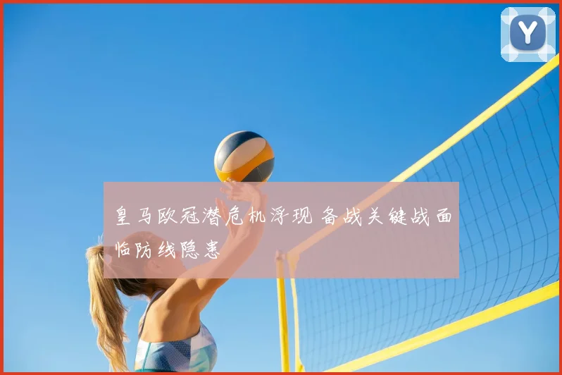 皇马欧冠潜危机浮现 备战关键战面临防线隐患