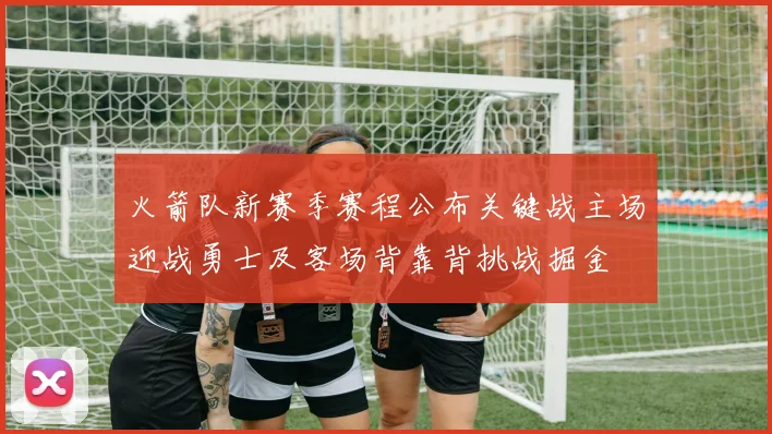 火箭队新赛季赛程公布关键战主场迎战勇士及客场背靠背挑战掘金