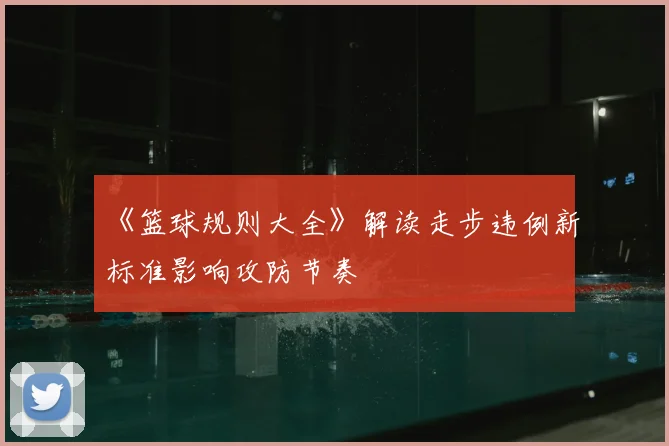 《篮球规则大全》解读走步违例新标准影响攻防节奏