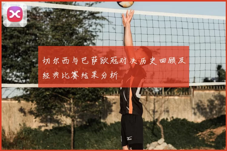 切尔西与巴萨欧冠对决历史回顾及经典比赛结果分析