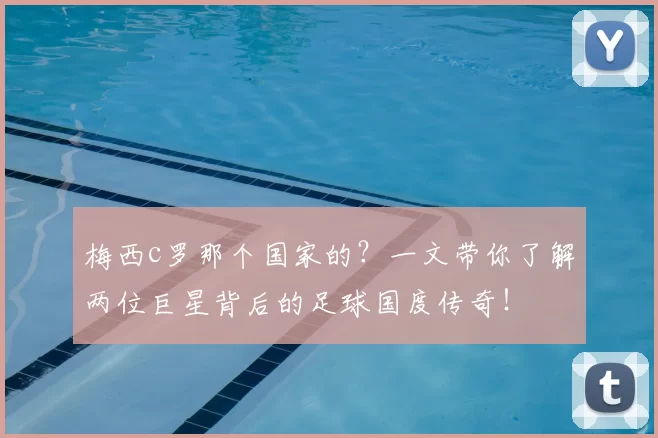 梅西c罗那个国家的？一文带你了解两位巨星背后的足球国度传奇！