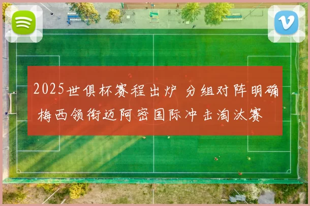 2025世俱杯赛程出炉 分组对阵明确 梅西领衔迈阿密国际冲击淘汰赛
