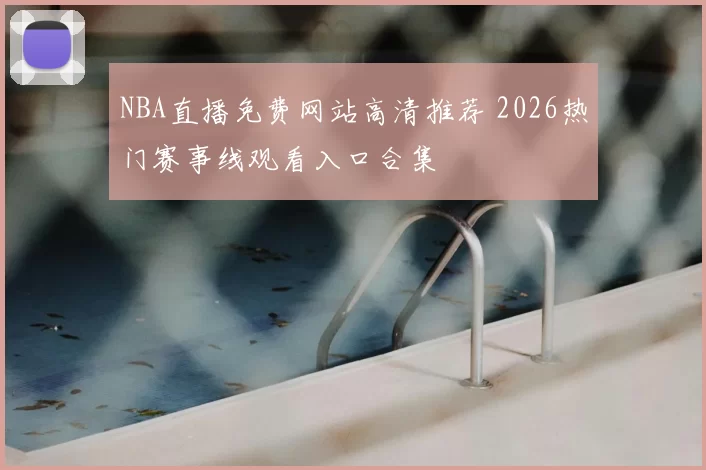 NBA直播免费网站高清推荐 2026热门赛事线观看入口合集