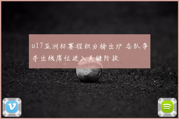 u17亚洲杯赛程积分榜出炉 各队争夺出线席位进入关键阶段