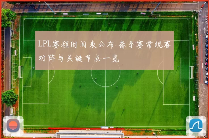 LPL赛程时间表公布 春季赛常规赛对阵与关键节点一览
