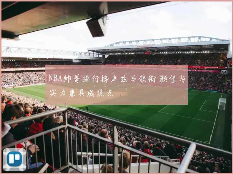 NBA帅哥排行榜库兹马领衔 颜值与实力兼具成焦点