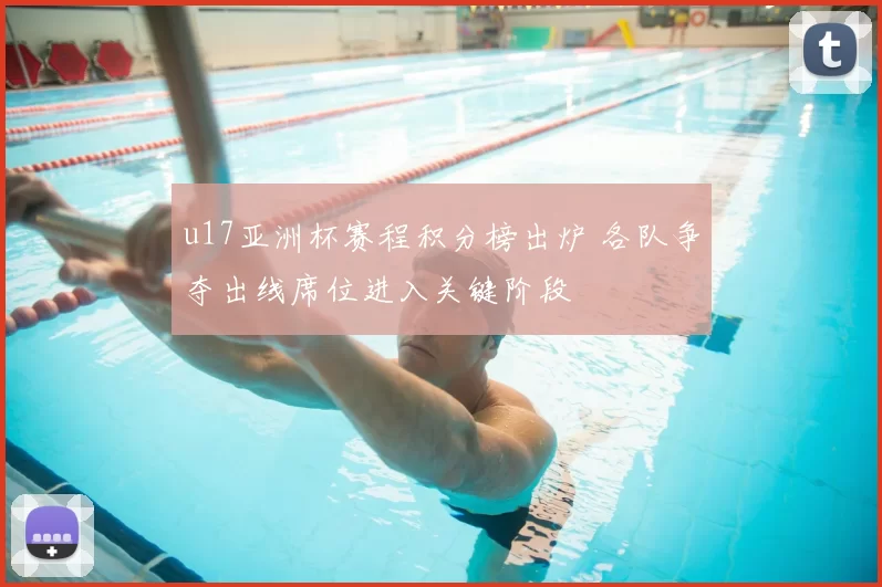 u17亚洲杯赛程积分榜出炉 各队争夺出线席位进入关键阶段