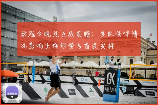 欧冠今晚焦点战前瞻：多队伤停情况影响出线形势与首发安排