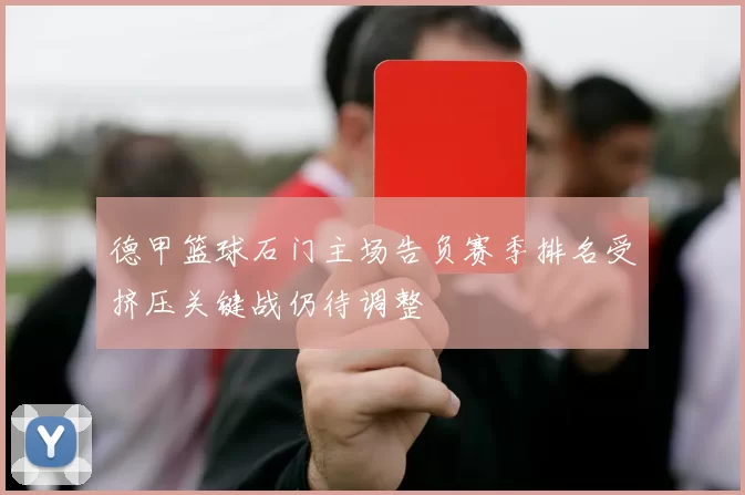 德甲篮球石门主场告负赛季排名受挤压关键战仍待调整