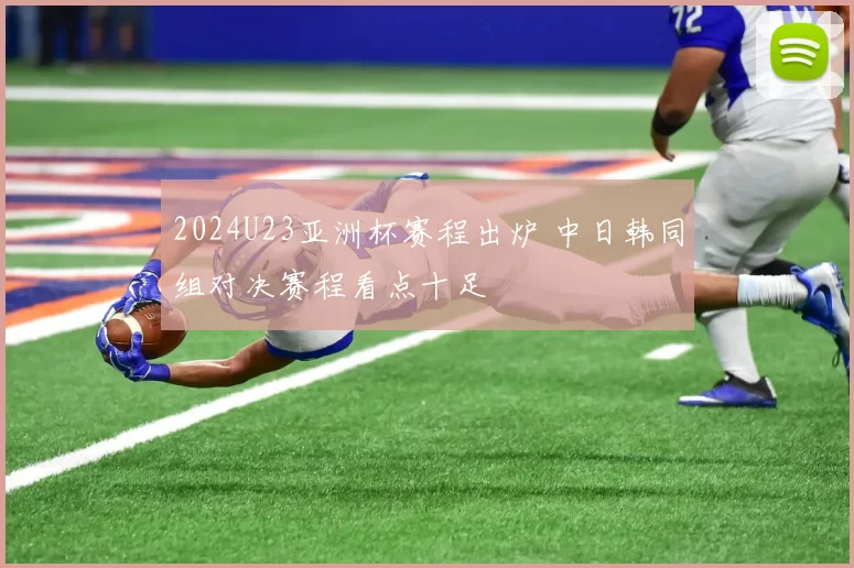 2024U23亚洲杯赛程出炉 中日韩同组对决赛程看点十足