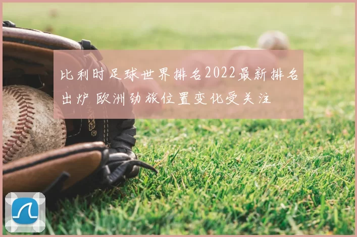 比利时足球世界排名2022最新排名出炉 欧洲劲旅位置变化受关注