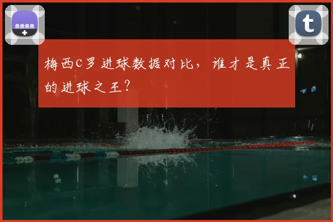 梅西c罗进球数据对比,谁才是真正的进球之王?