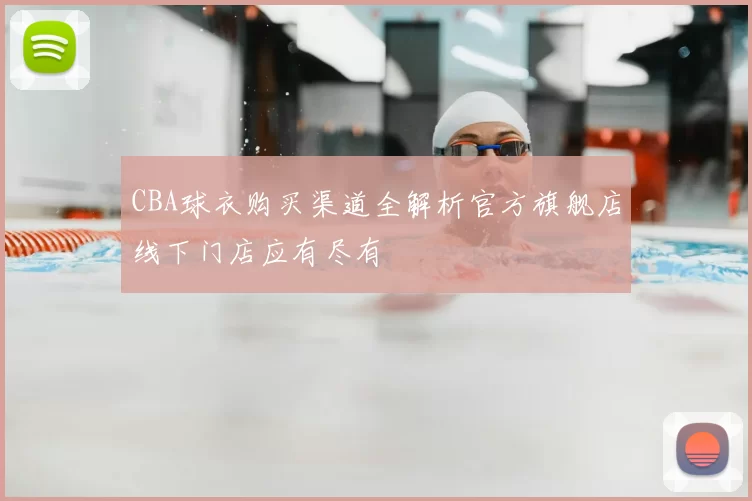 CBA球衣购买渠道全解析官方旗舰店线下门店应有尽有