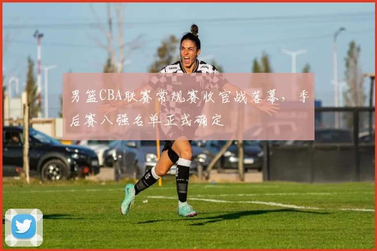 男篮CBA联赛常规赛收官战落幕,季后赛八强名单正式确定