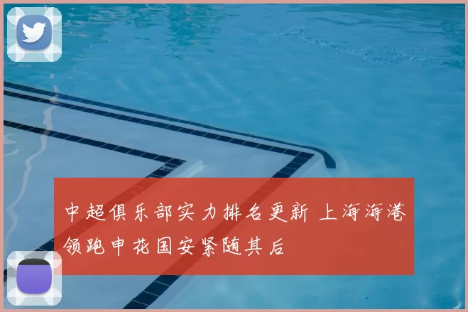 中超俱乐部实力排名更新 上海海港领跑申花国安紧随其后