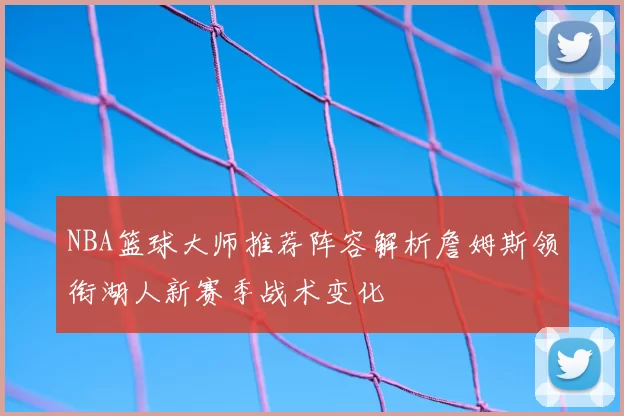 NBA篮球大师推荐阵容解析詹姆斯领衔湖人新赛季战术变化