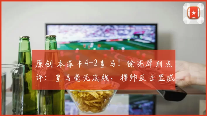 原创 本菲卡4-2皇马!徐亮犀利点评:皇马毫无底线,穆帅反击显威力