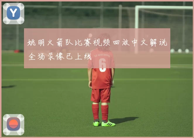 姚明火箭队比赛视频回放中文解说全场录像已上线
