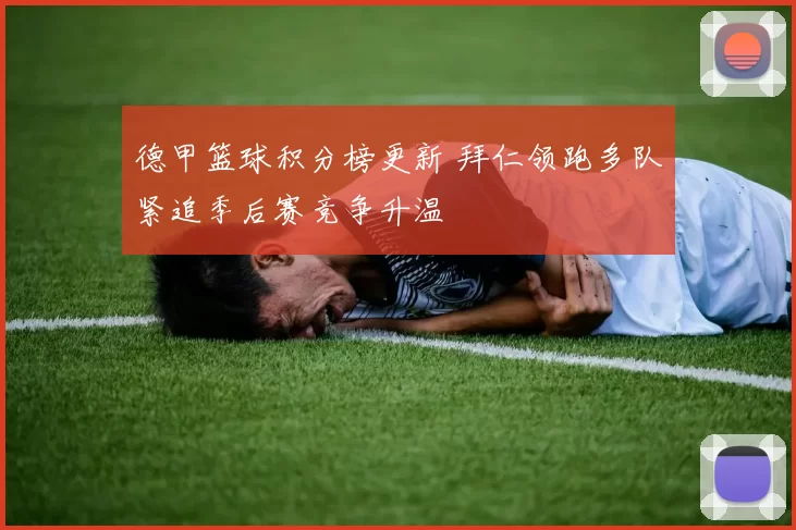 德甲篮球积分榜更新 拜仁领跑多队紧追季后赛竞争升温