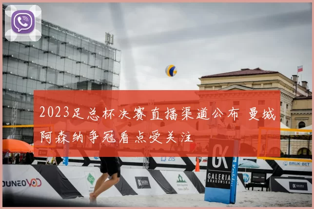 2023足总杯决赛直播渠道公布 曼城阿森纳争冠看点受关注
