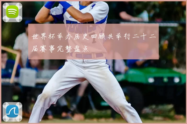 世界杯举办历史回顾共举行二十二届赛事完整盘点