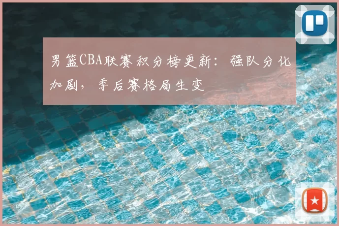 男篮CBA联赛积分榜更新：强队分化加剧，季后赛格局生变