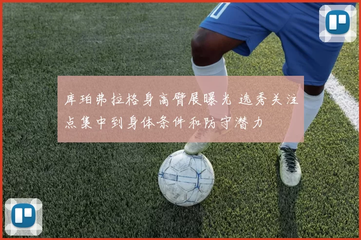库珀弗拉格身高臂展曝光 选秀关注点集中到身体条件和防守潜力
