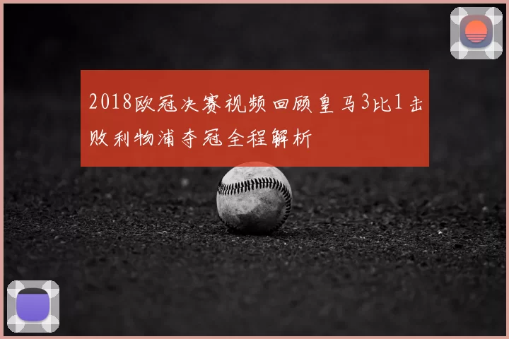 2018欧冠决赛视频回顾皇马3比1击败利物浦夺冠全程解析