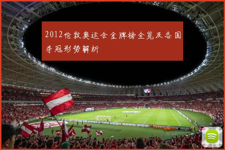 2012伦敦奥运会金牌榜全览及各国夺冠形势解析