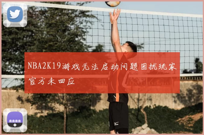 NBA2K19游戏无法启动问题困扰玩家官方未回应