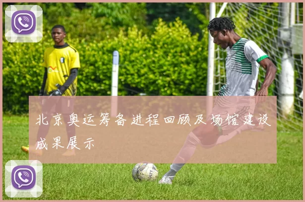 北京奥运筹备进程回顾及场馆建设成果展示