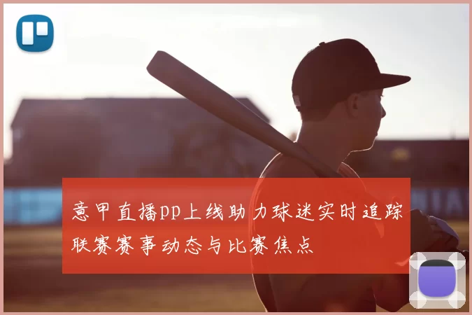 意甲直播pp上线助力球迷实时追踪联赛赛事动态与比赛焦点