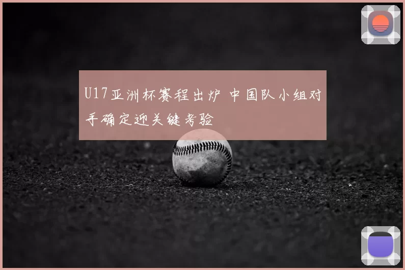 U17亚洲杯赛程出炉 中国队小组对手确定迎关键考验