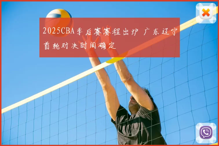 2025CBA季后赛赛程出炉 广东辽宁首轮对决时间确定
