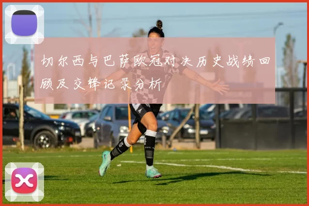 切尔西与巴萨欧冠对决历史战绩回顾及交锋记录分析