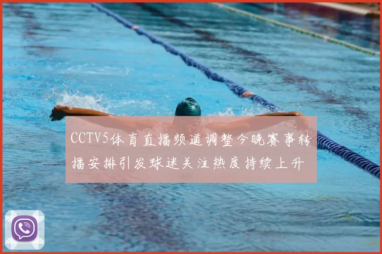 CCTV5体育直播频道调整今晚赛事转播安排引发球迷关注热度持续上升