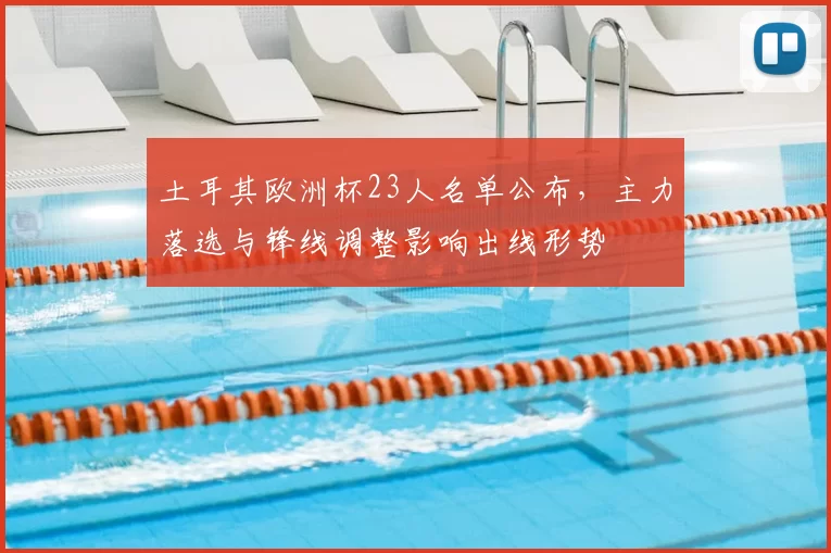 土耳其欧洲杯23人名单公布，主力落选与锋线调整影响出线形势