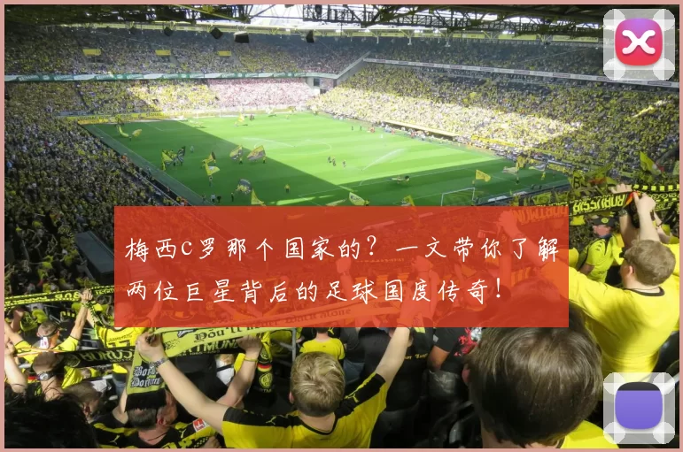 梅西c罗那个国家的？一文带你了解两位巨星背后的足球国度传奇！