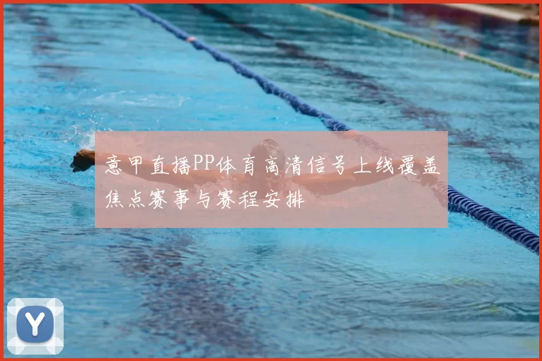 意甲直播PP体育高清信号上线覆盖焦点赛事与赛程安排