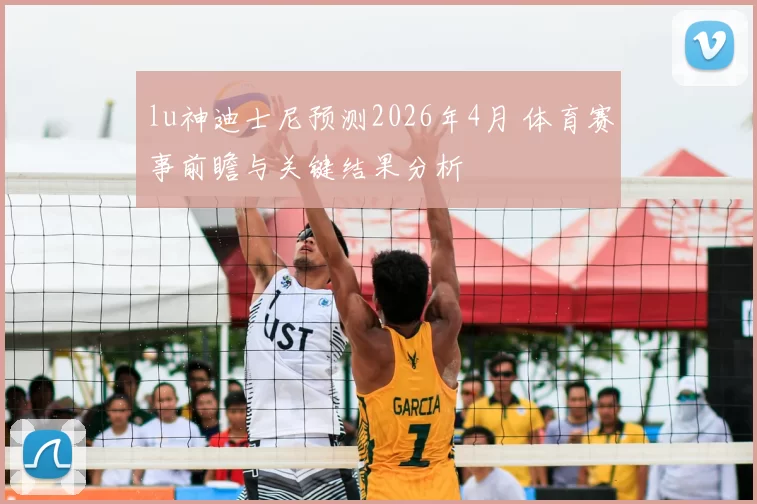 lu神迪士尼预测2026年4月 体育赛事前瞻与关键结果分析
