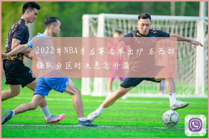 2022年NBA季后赛名单出炉 东西部强队分区对决悬念升温