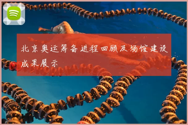 北京奥运筹备进程回顾及场馆建设成果展示
