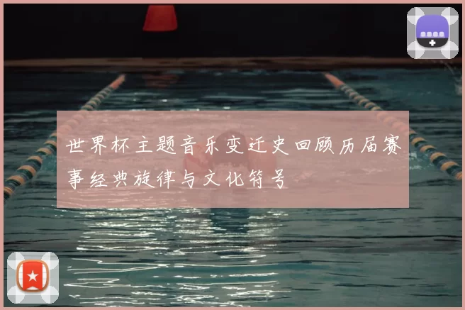 世界杯主题音乐变迁史回顾历届赛事经典旋律与文化符号